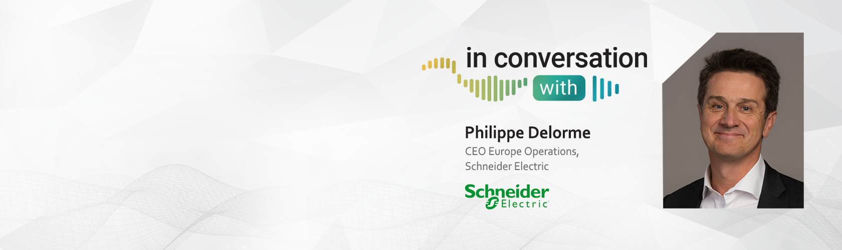 In Conversation With Philippe Delorme, CEO Europe Operations, Schneider Electric